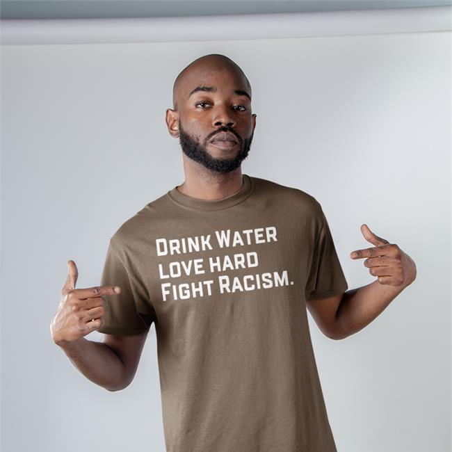 Drink Water Love Hard Fight Racism T Shirt