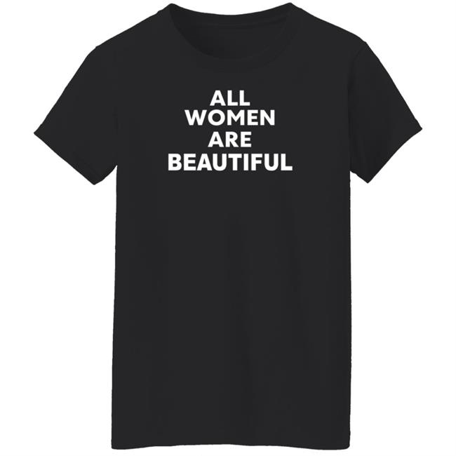 All Women Are Beautiful Shirt All Women Are Beautiful Shirt