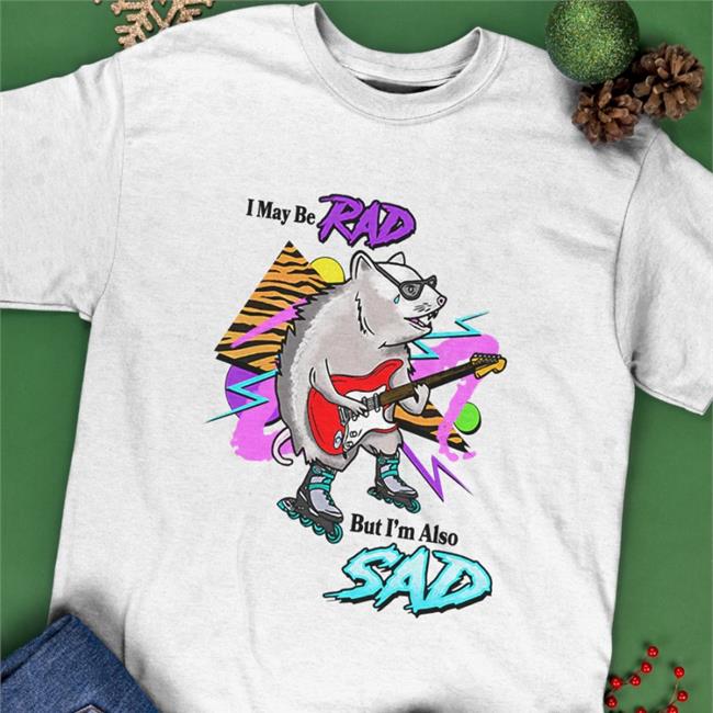 I May Be Rad But I'm Also Sad Hoodie Shitheadsteve I May Be Rad But I'm Also Sad T Shirts