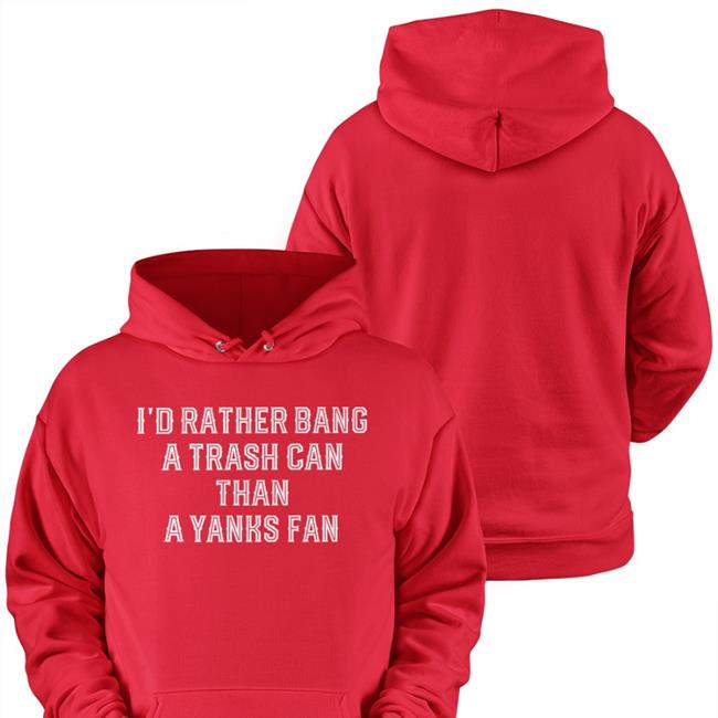 I'd Rather Bang A Trash Can Than A Yanks Fan Shirts Apollohou Jillallison71