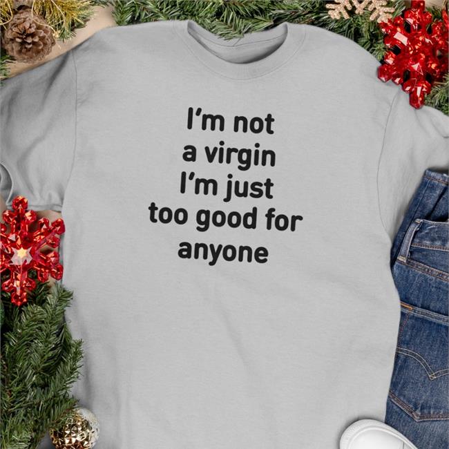 I'm Not A Virgin I'm Just Too Good For Anyone T Shirts I'm Not A Virgin I'm Just Too Good For Anyone T Shirts Plantloversclub