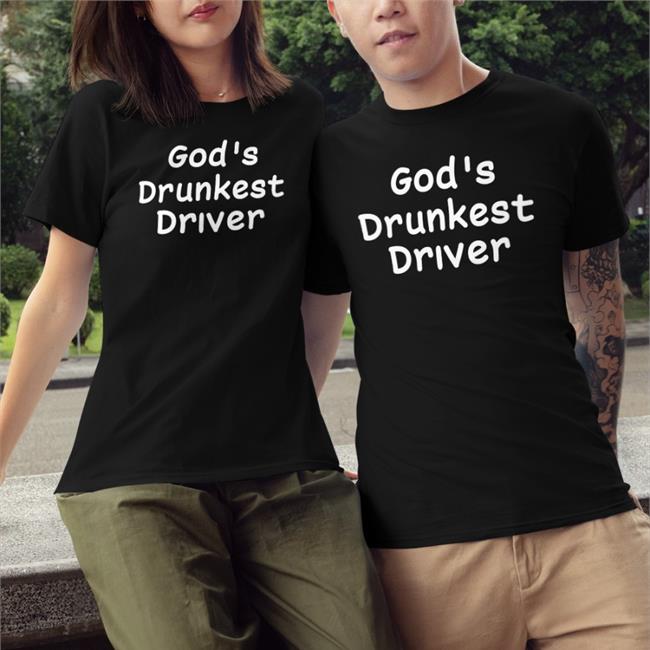 God's Drunkest Driver Shirts Shirts That Go Hard Merch