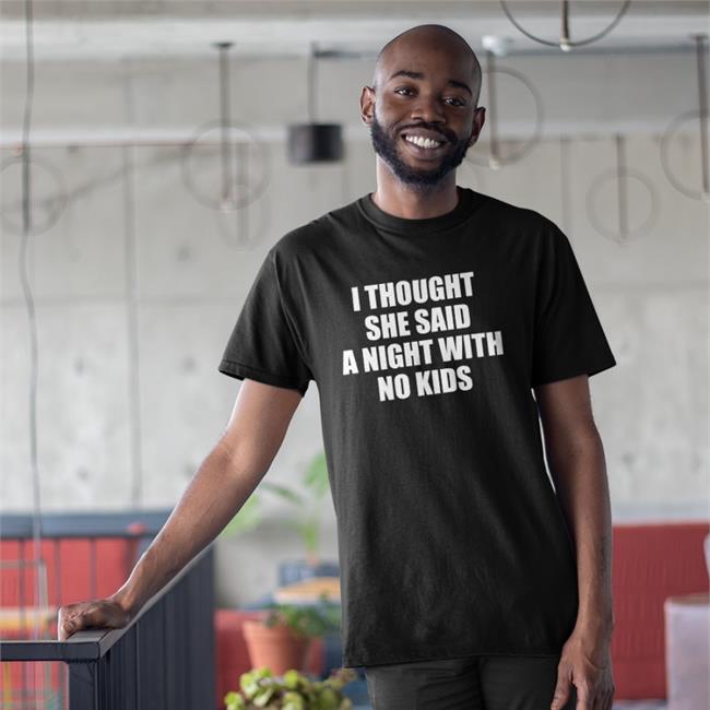 I Thought She Said A Night With No Kids Tee Shirt