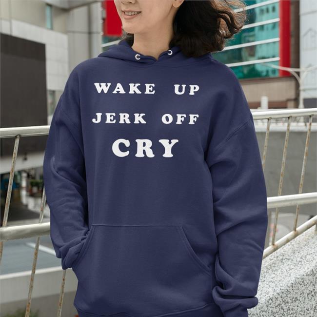Shirts That Go Hard Wake Up Jerk Off Cry Shirt