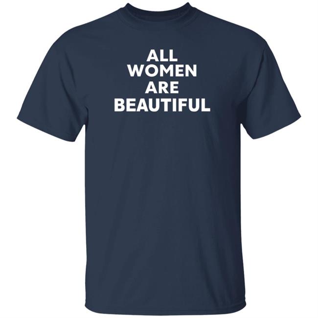 All Women Are Beautiful Shirt All Women Are Beautiful Shirt