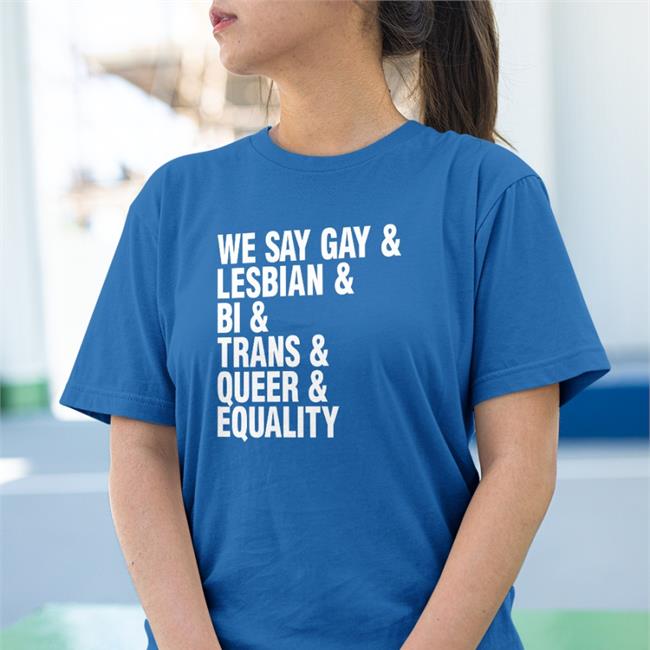 We Say Gay & Lesbian & Bi & Trans & Queer & Equality T Shirt