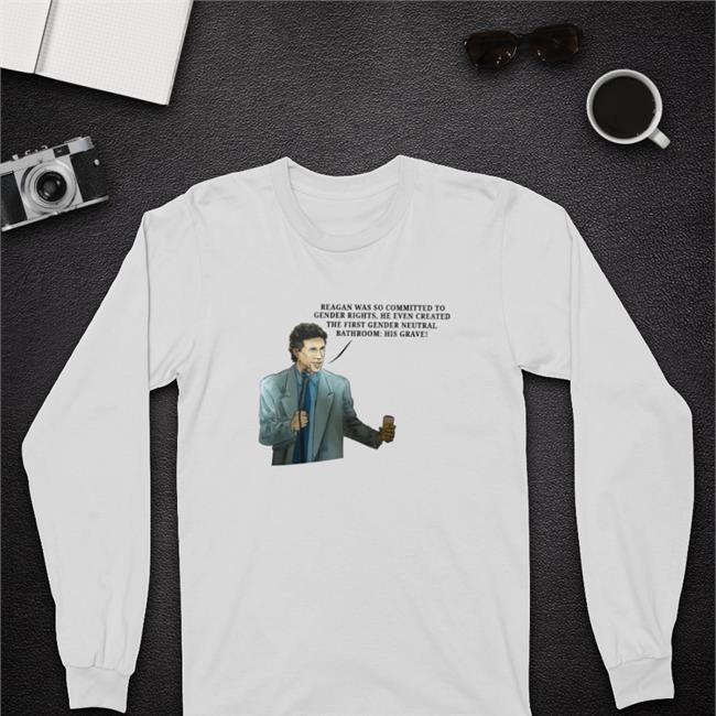Reagan Was So Committed To Gender Rights He Even Created The First Gender Neutral Bathroom His Grave Shirt White