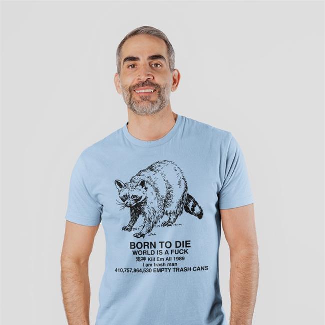 Raccoon Shirts That Go Hard Born To Die World Is A Fuck Kill Em All 1989 I Am Trash Man Shirt