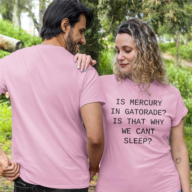 Is Mercury In Gatorade Is That Why We Cant Sleep Shirt Meme