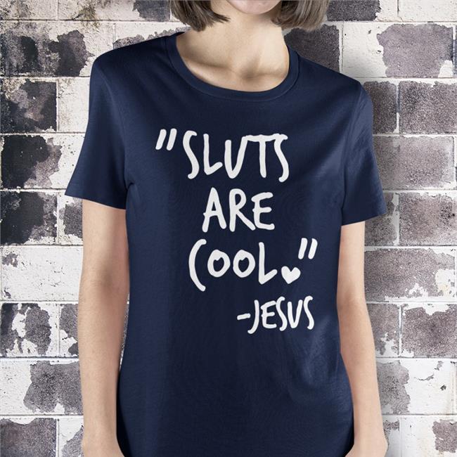 Shirts That Go Hard Sluts Are Cool Jesus Shirts