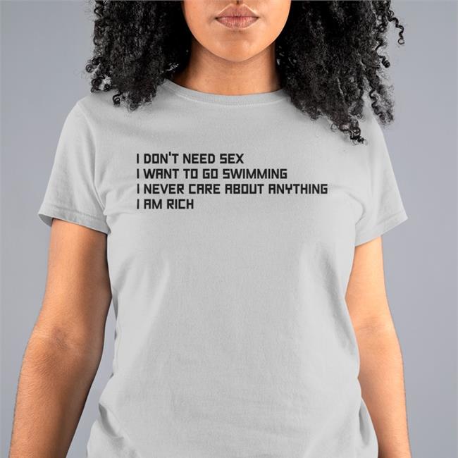 Good Shirts Merch I Don't Need Sex I Want To Go Swimming I Never Care About Anything I Am Rich Tee Shirt Poorly Translated Shirts