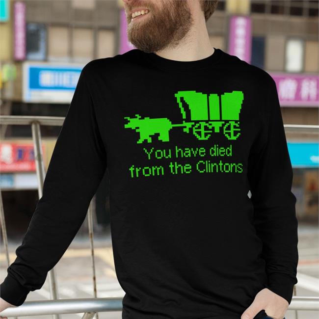 You Have Died From The Clintons T-Shirt Shirts That Go Hard You Have Died From The Clintons Shirt Shirts That Go Hard