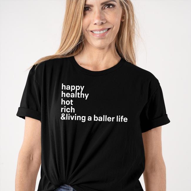 Happy Healthy Hot Rich & Living A Baller Life Tee Shirt