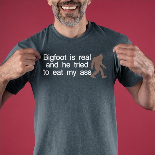 Shirts That Go Hard Merch Bigfoot Is Real And He Tried To Eat My Ass Hat