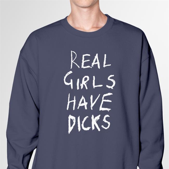 Real Girls Have Dicks Long Sleeve T Shirt