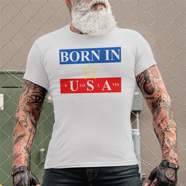 Shirts That Go Hard Born In Yugoslavia Tee Shirt