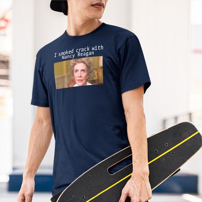 Shirts That Go Hard I Smoked Crack With Nacy Reagan Shirt