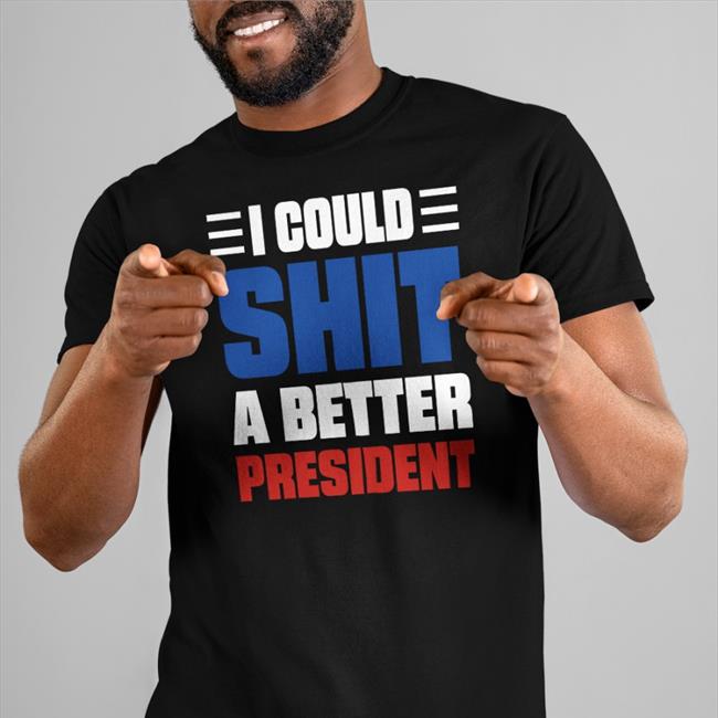 I Could Shit A Better President T-Shirt