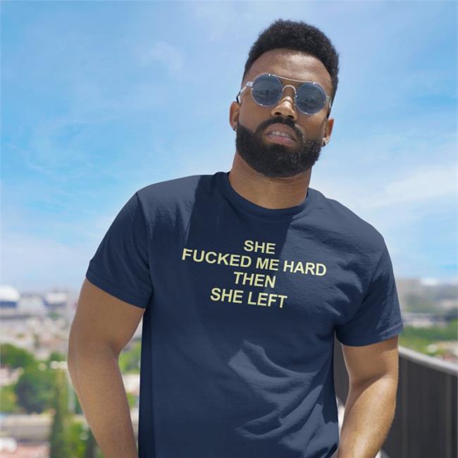 She Fucked Me Hard Then She Left Tee