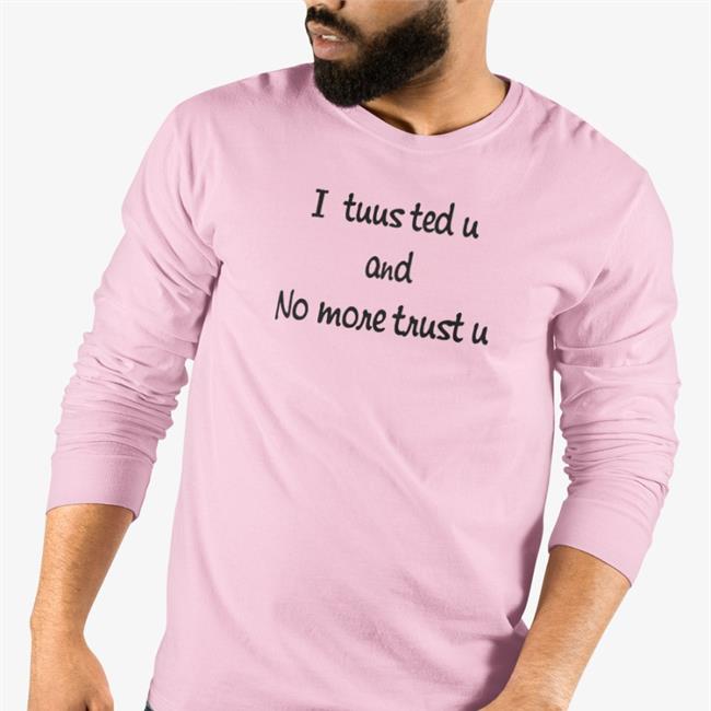 I Tuusted U And No More Trust U Shirts