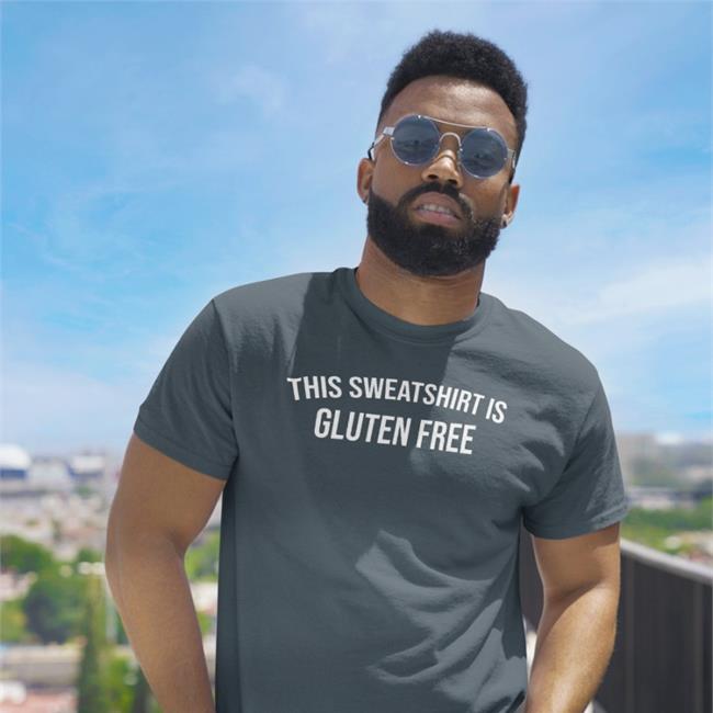 This Sweatshirt Is Gluten Free Tee Shirt