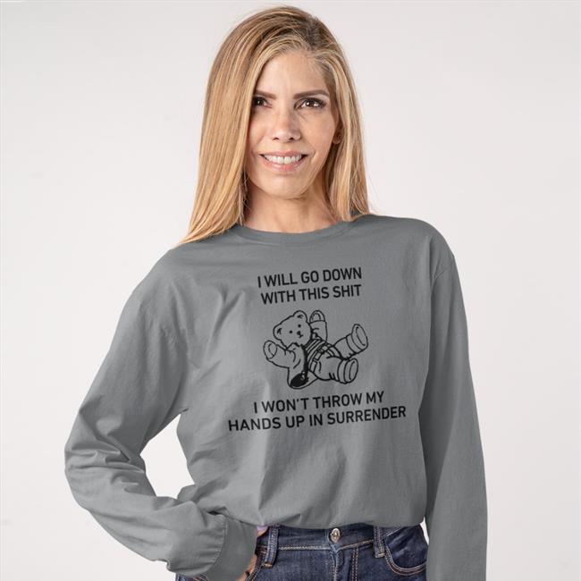 I Will Go Down With This Shit I Won’T Throw My Hands Up In Surrender T Shirt Shirts That Go Hard
