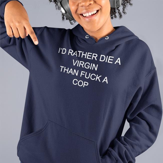 I'd Rather Die A Virgin Than Fuck A Cop Long Sleeve T Shirt