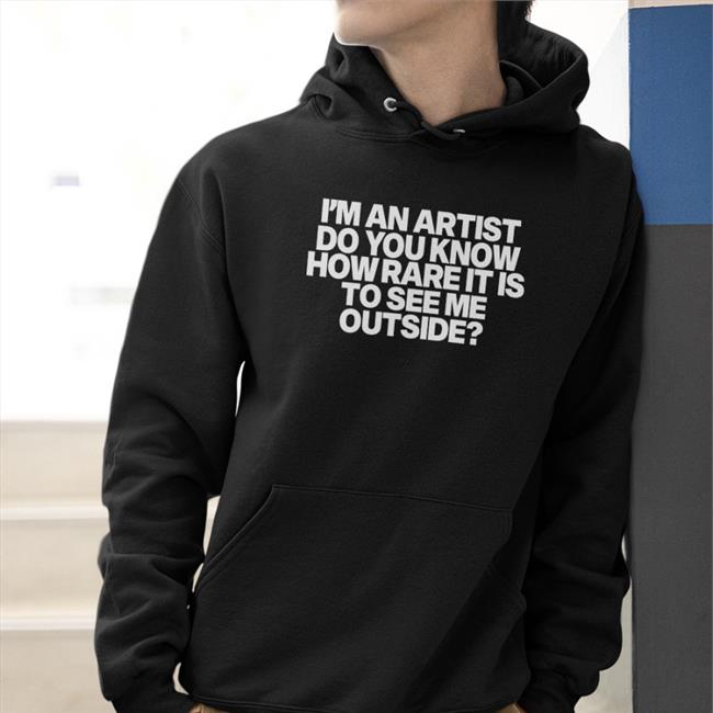 I'm An Artist Do You Know How Rare It Is To See Me Outside Hoodie Shazdidthis
