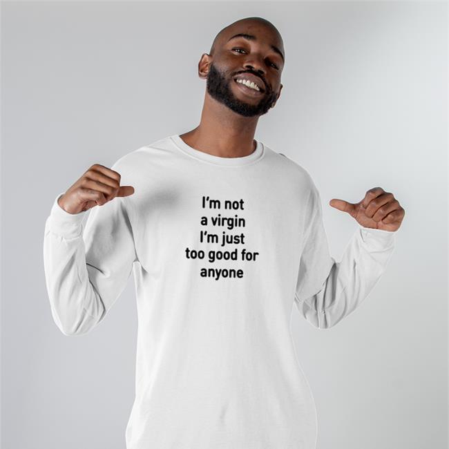 I'm Not A Virgin I'm Just Too Good For Anyone T Shirts I'm Not A Virgin I'm Just Too Good For Anyone Shirts Plantloversclub