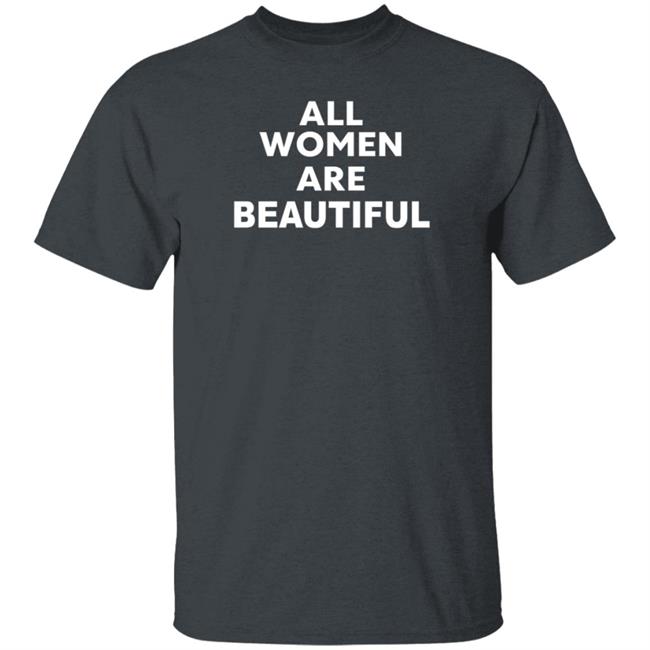 All Women Are Beautiful Shirt All Women Are Beautiful Shirt