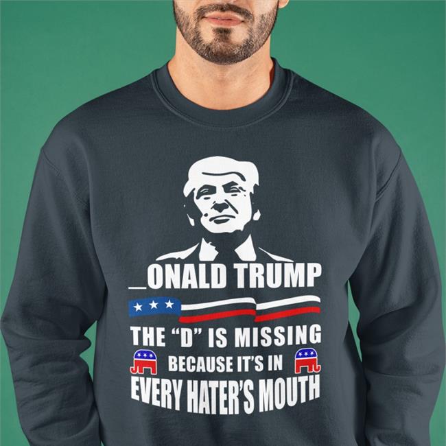 Donald Trump The D Is Missing Because It's In Every Hater's Mouth Shirts Franco_Itly2