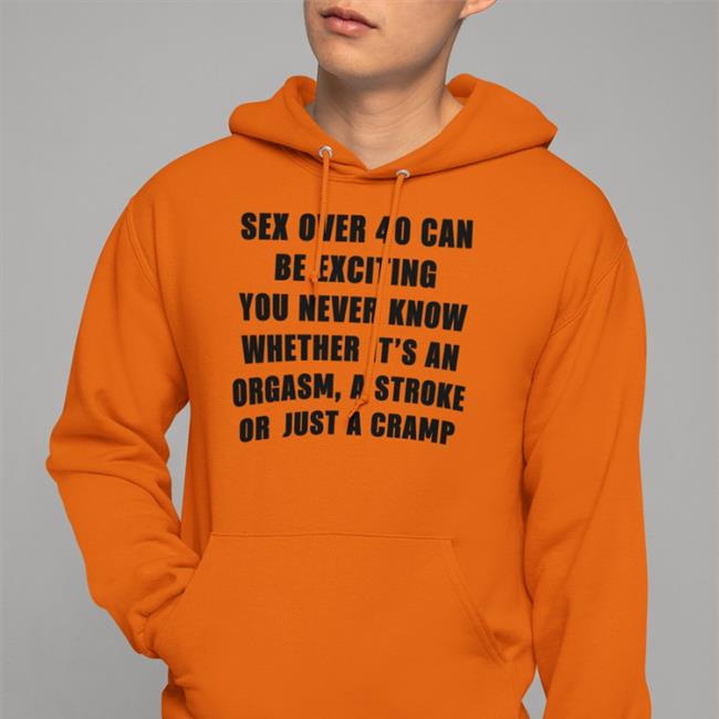 Sex Over 40 Can Be Exciting You Never Know Whether It’S An Orgasm Tee Shirt
