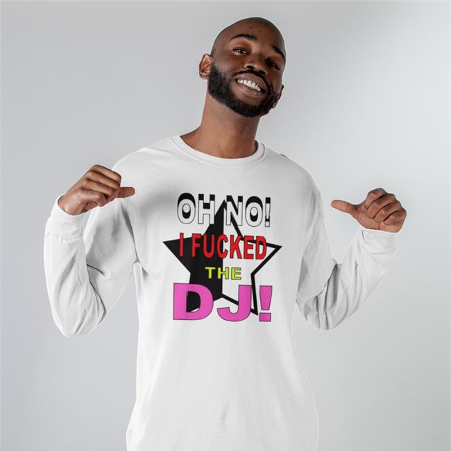 Oh No I Fucked The Dj Sweatshirt Bbmorocco