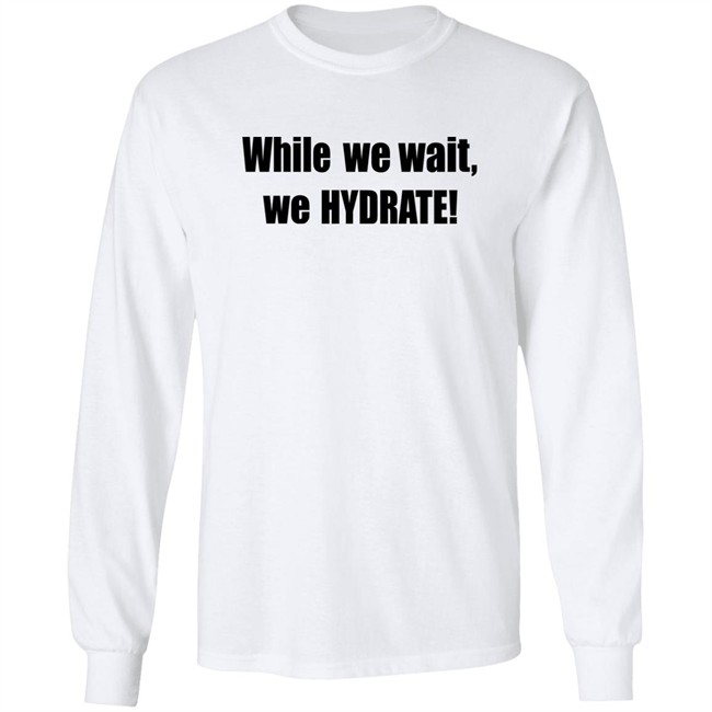 Stalekracker Merch While We Wait We Hydrate Shirt Stalekracker Merch While We Wait We Hydrate Shirt