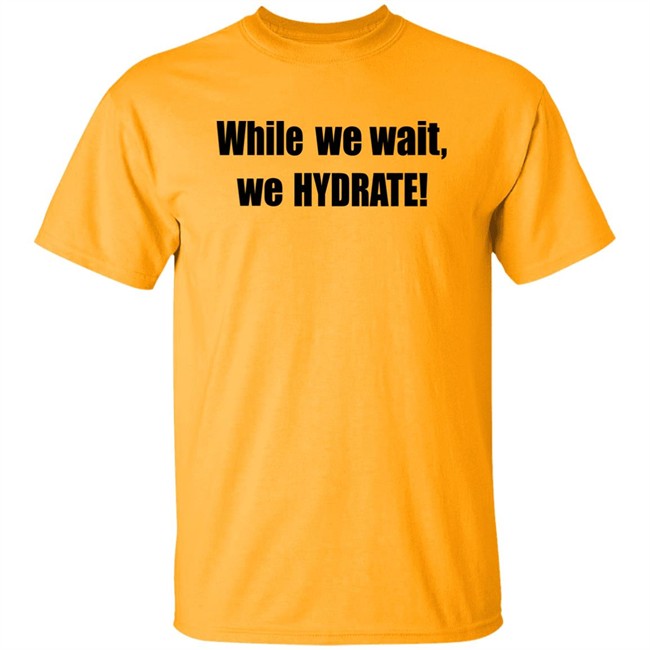 Stalekracker Merch While We Wait We Hydrate Shirt Stalekracker Merch While We Wait We Hydrate Shirt