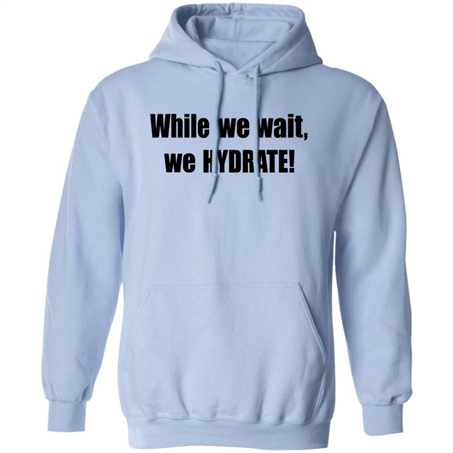 Stalekracker Merch While We Wait We Hydrate Shirt Stalekracker Merch While We Wait We Hydrate Shirt