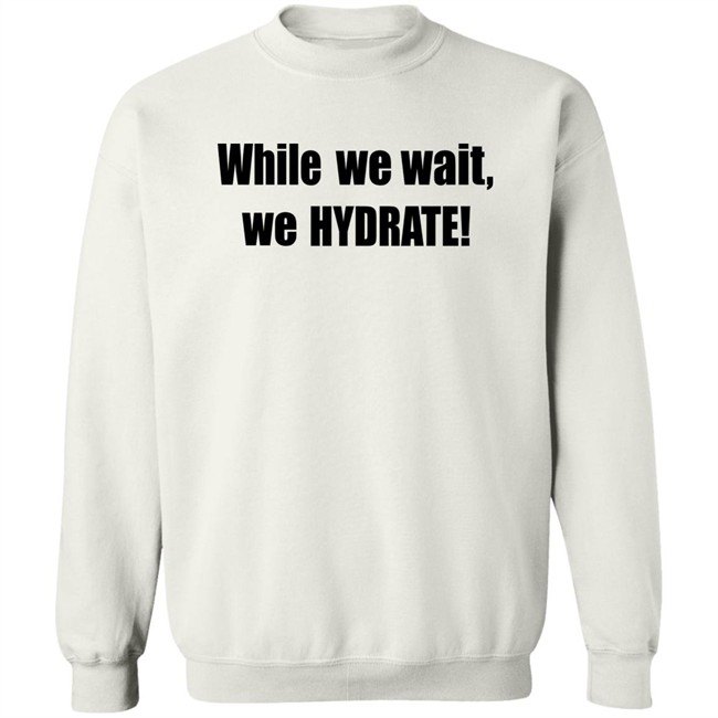 Stalekracker Merch While We Wait We Hydrate Shirt Stalekracker Merch While We Wait We Hydrate Shirt