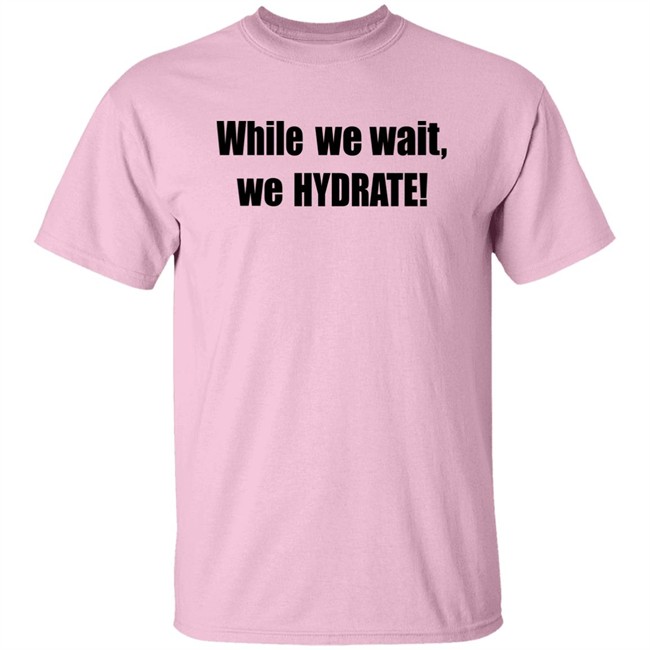 Stalekracker Merch While We Wait We Hydrate Shirt Stalekracker Merch While We Wait We Hydrate Shirt