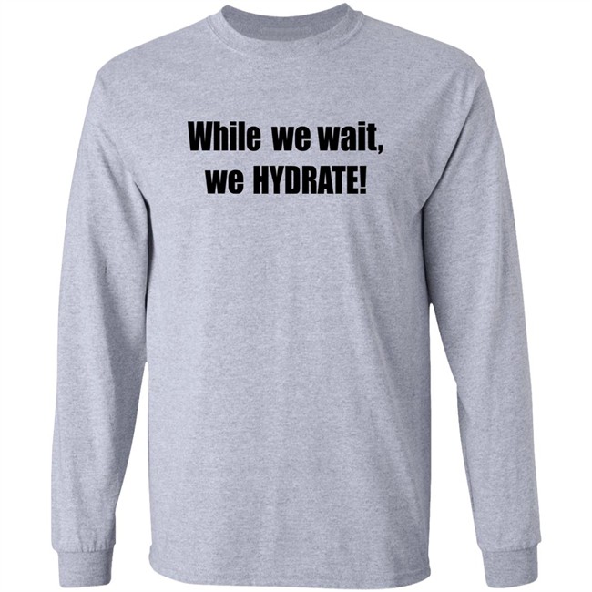Stalekracker Merch While We Wait We Hydrate Shirt Stalekracker Merch While We Wait We Hydrate Shirt