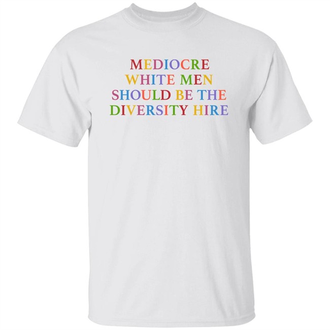 Mediocre White Men Should Be The Diversity Hire T Shirt Ebs Territorygal17 Feminist Trash Merch