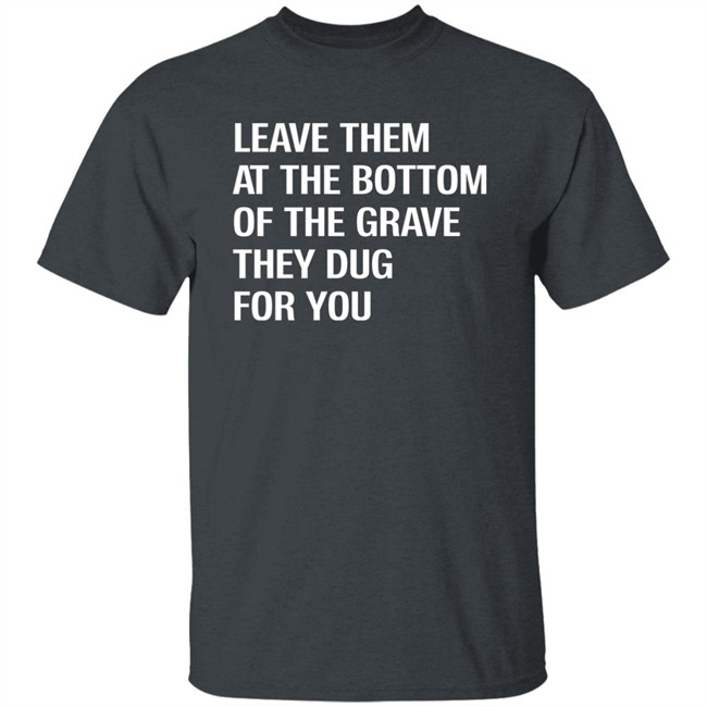 Leave Them At The Bottom Of The Grave They Dug For You Shirt Raychelle Burks