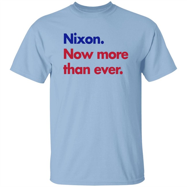 Nixon Now More Than Ever Shirt Nixon Now More Than Ever Shirt