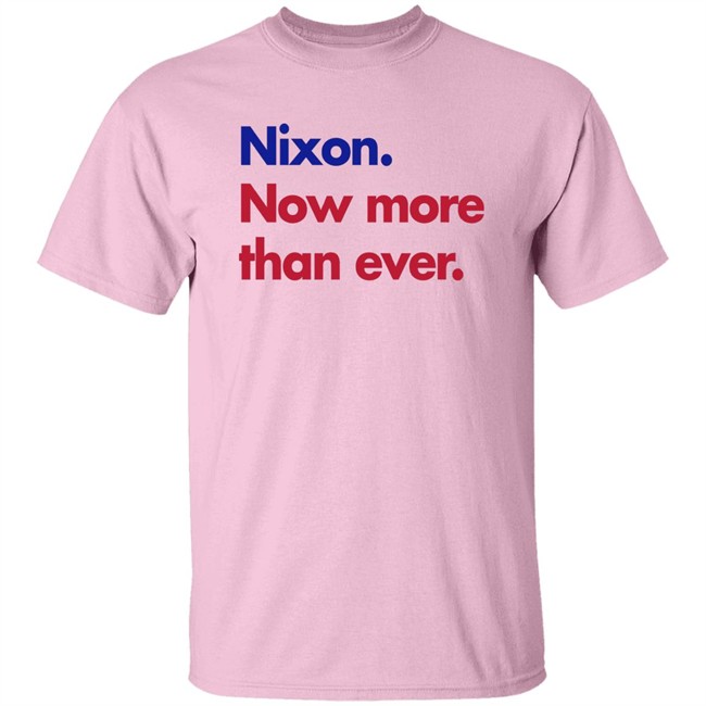 Nixon Now More Than Ever Shirt Nixon Now More Than Ever Shirt
