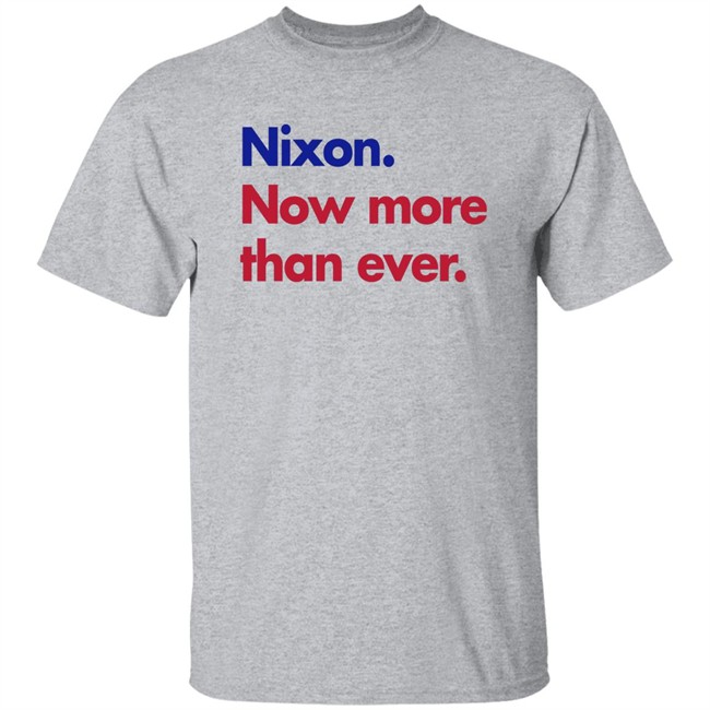 Nixon Now More Than Ever Shirt Nixon Now More Than Ever Shirt