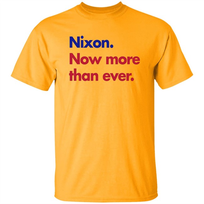 Nixon Now More Than Ever Shirt Nixon Now More Than Ever Shirt