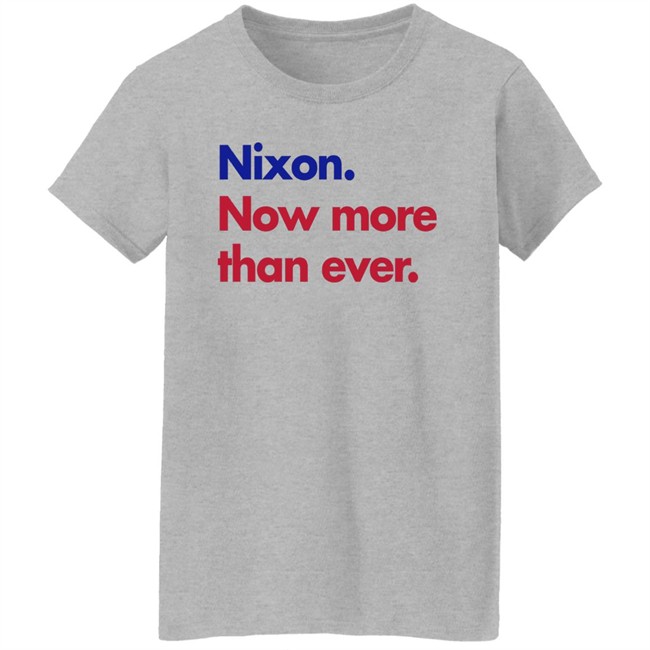 Nixon Now More Than Ever Shirt Nixon Now More Than Ever Shirt