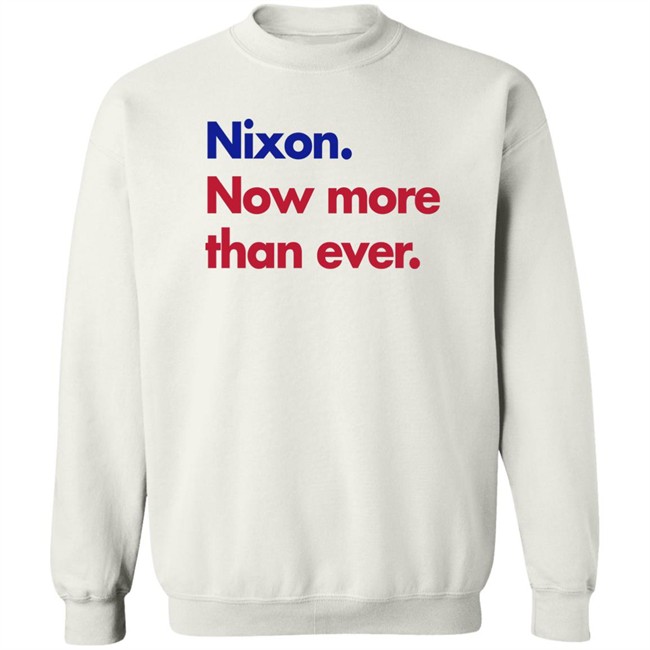 Nixon Now More Than Ever Shirt Nixon Now More Than Ever Shirt