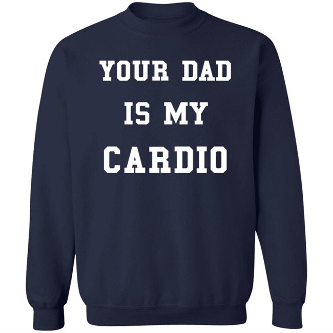 Your Dad Is My Cardio Sweatshirt Your Dad Is My Cardio Sweatshirt