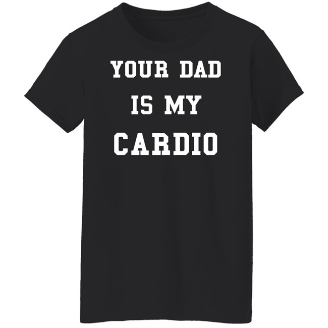 Your Dad Is My Cardio Sweatshirt Your Dad Is My Cardio Sweatshirt