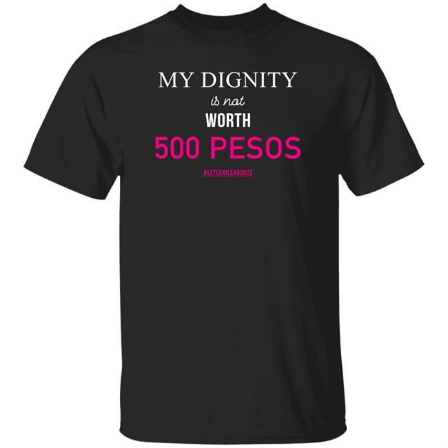 My Dignity Is Not Worth 500 Pesos Let Leni Lead 2022 Shirt